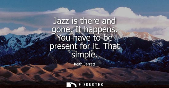 Small: Jazz is there and gone. It happens. You have to be present for it. That simple