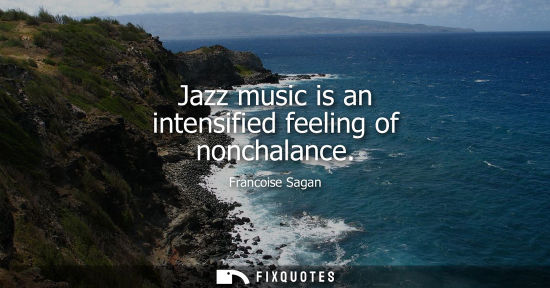Small: Jazz music is an intensified feeling of nonchalance
