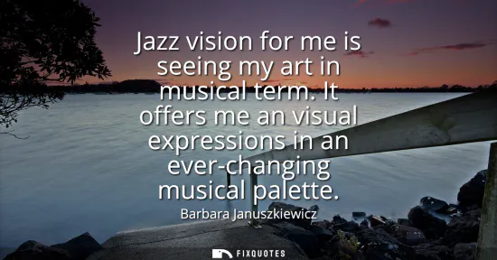 Small: Jazz vision for me is seeing my art in musical term. It offers me an visual expressions in an ever-changing mu