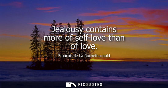 Small: Jealousy contains more of self-love than of love