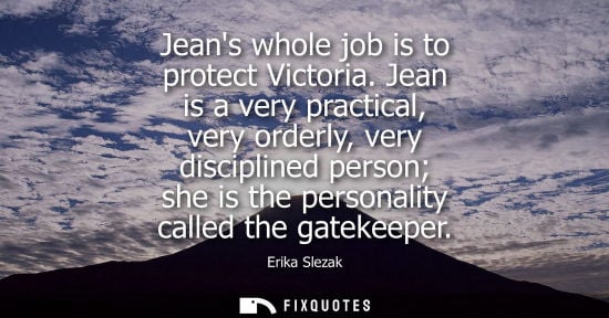 Small: Jeans whole job is to protect Victoria. Jean is a very practical, very orderly, very disciplined person she is