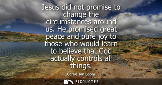 Small: Jesus did not promise to change the circumstances around us. He promised great peace and pure joy to those who