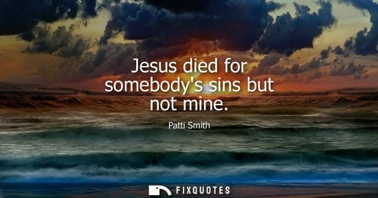 Small: Jesus died for somebodys sins but not mine