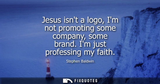 Small: Jesus isnt a logo, Im not promoting some company, some brand. Im just professing my faith