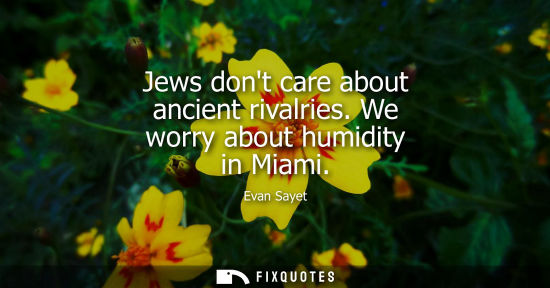 Small: Jews dont care about ancient rivalries. We worry about humidity in Miami