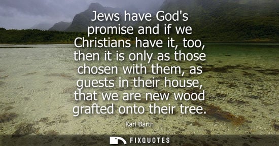 Small: Jews have Gods promise and if we Christians have it, too, then it is only as those chosen with them, as