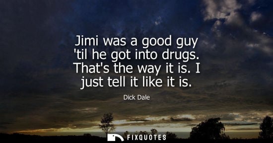 Small: Jimi was a good guy til he got into drugs. Thats the way it is. I just tell it like it is