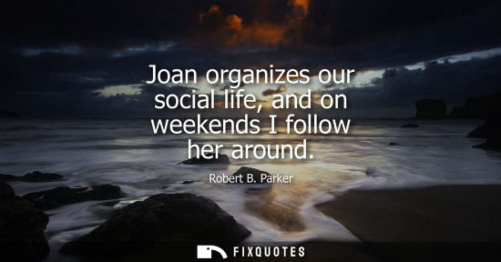 Small: Joan organizes our social life, and on weekends I follow her around
