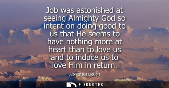 Small: Job was astonished at seeing Almighty God so intent on doing good to us that He seems to have nothing m