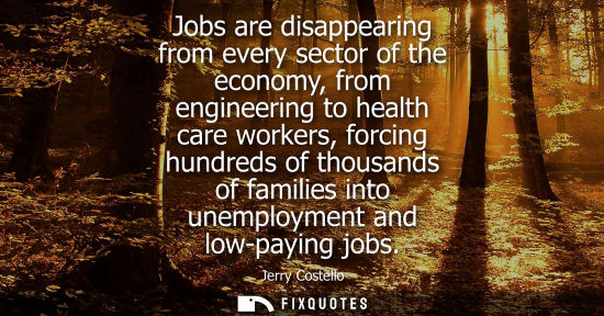 Small: Jobs are disappearing from every sector of the economy, from engineering to health care workers, forcin