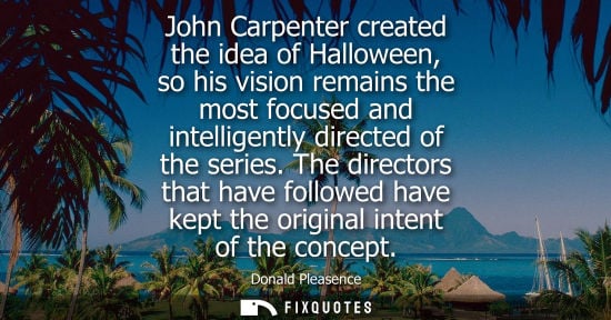 Small: John Carpenter created the idea of Halloween, so his vision remains the most focused and intelligently 