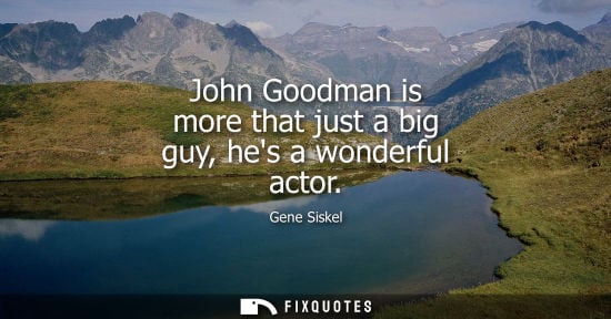 Small: John Goodman is more that just a big guy, hes a wonderful actor