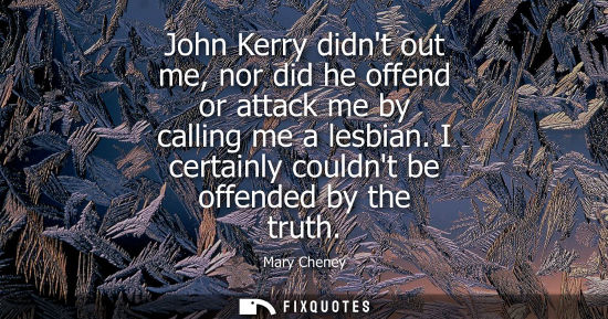 Small: John Kerry didnt out me, nor did he offend or attack me by calling me a lesbian. I certainly couldnt be