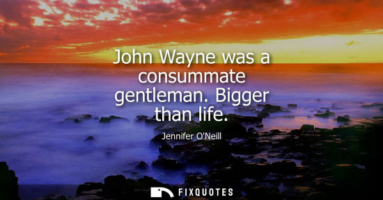 Small: John Wayne was a consummate gentleman. Bigger than life