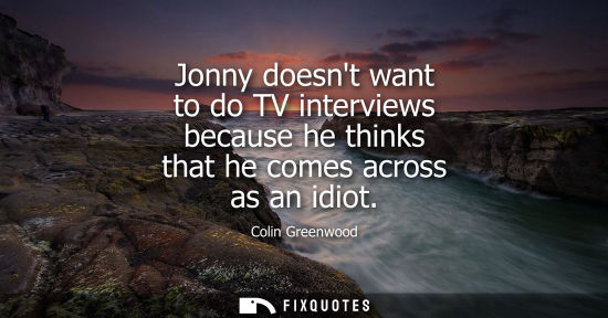 Small: Jonny doesnt want to do TV interviews because he thinks that he comes across as an idiot