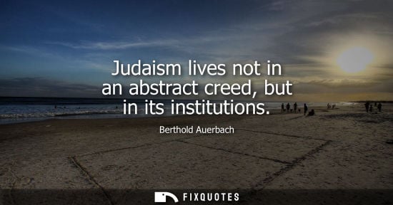 Small: Judaism lives not in an abstract creed, but in its institutions - Berthold Auerbach