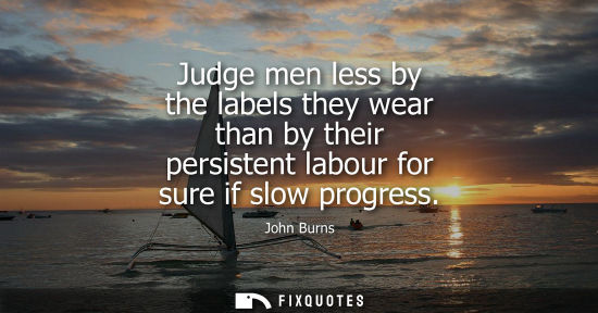 Small: Judge men less by the labels they wear than by their persistent labour for sure if slow progress