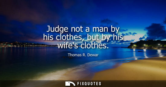 Small: Judge not a man by his clothes, but by his wifes clothes