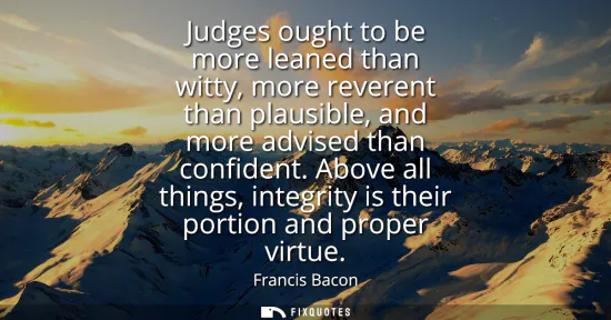 Small: Judges ought to be more leaned than witty, more reverent than plausible, and more advised than confident.