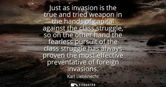 Small: Just as invasion is the true and tried weapon in the hands of capital against the class struggle, so on the ot