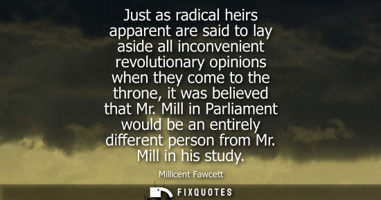 Small: Just as radical heirs apparent are said to lay aside all inconvenient revolutionary opinions when they 