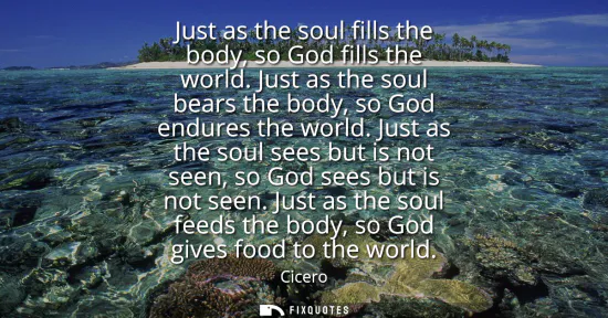 Small: Just as the soul fills the body, so God fills the world. Just as the soul bears the body, so God endures the w