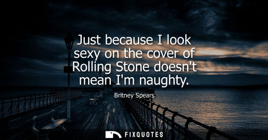 Small: Just because I look sexy on the cover of Rolling Stone doesnt mean Im naughty