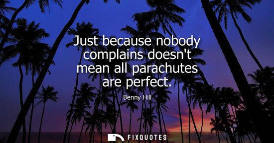 Small: Just because nobody complains doesnt mean all parachutes are perfect
