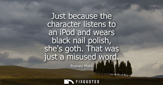 Small: Just because the character listens to an iPod and wears black nail polish, shes goth. That was just a m