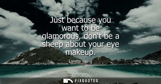 Small: Just because you want to be glamorous, dont be a sheep about your eye makeup