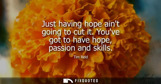 Small: Just having hope aint going to cut it. Youve got to have hope, passion and skills