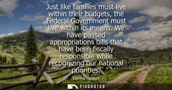 Small: Just like families must live within their budgets, the Federal Government must live within its means.