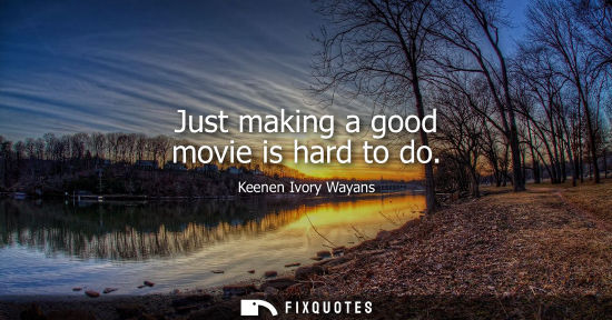 Small: Just making a good movie is hard to do