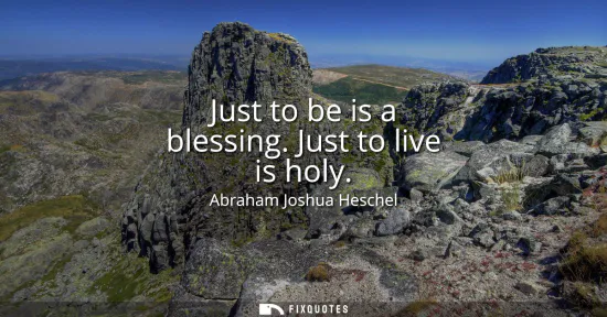 Small: Just to be is a blessing. Just to live is holy