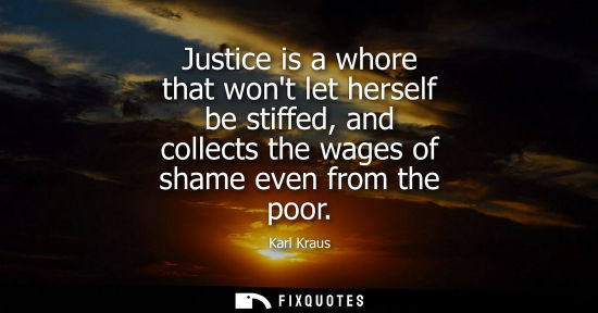 Small: Justice is a whore that wont let herself be stiffed, and collects the wages of shame even from the poor