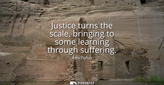 Small: Justice turns the scale, bringing to some learning through suffering