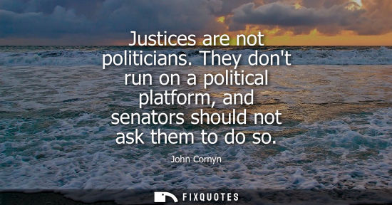 Small: Justices are not politicians. They dont run on a political platform, and senators should not ask them t