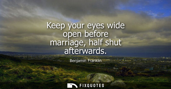 Small: Benjamin Franklin - Keep your eyes wide open before marriage, half shut afterwards