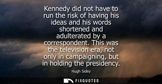 Small: Hugh Sidey: Kennedy did not have to run the risk of having his ideas and his words shortened and adulterated b