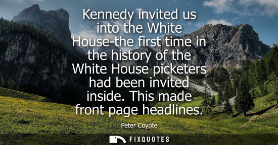 Small: Kennedy invited us into the White House-the first time in the history of the White House picketers had 