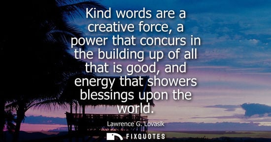 Small: Kind words are a creative force, a power that concurs in the building up of all that is good, and energ