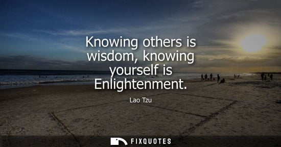 Small: Knowing others is wisdom, knowing yourself is Enlightenment