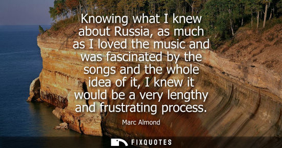 Small: Knowing what I knew about Russia, as much as I loved the music and was fascinated by the songs and the 