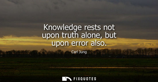 Small: Knowledge rests not upon truth alone, but upon error also