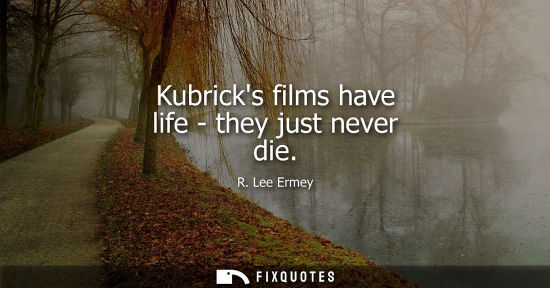Small: Kubricks films have life - they just never die