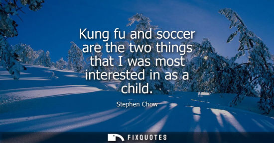 Small: Kung fu and soccer are the two things that I was most interested in as a child