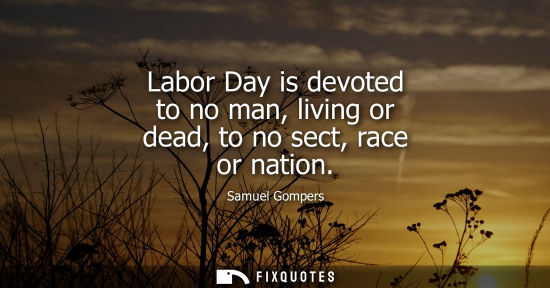 Small: Labor Day is devoted to no man, living or dead, to no sect, race or nation