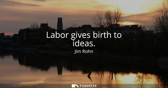 Small: Labor gives birth to ideas