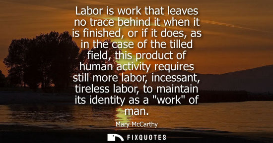 Small: Labor is work that leaves no trace behind it when it is finished, or if it does, as in the case of the 