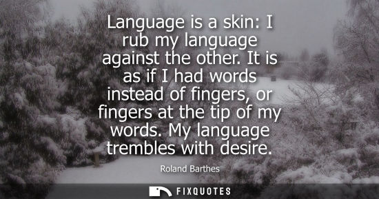 Small: Language is a skin: I rub my language against the other. It is as if I had words instead of fingers, or
